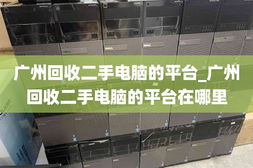 广州回收二手电脑的平台_广州回收二手电脑的平台在哪里