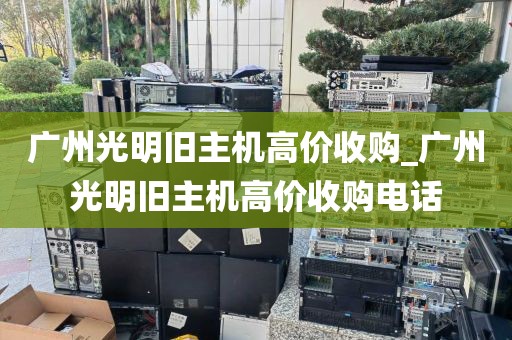 广州光明旧主机高价收购_广州光明旧主机高价收购电话