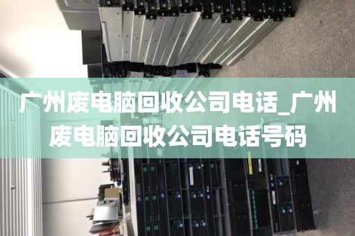 广州废电脑回收公司电话_广州废电脑回收公司电话号码