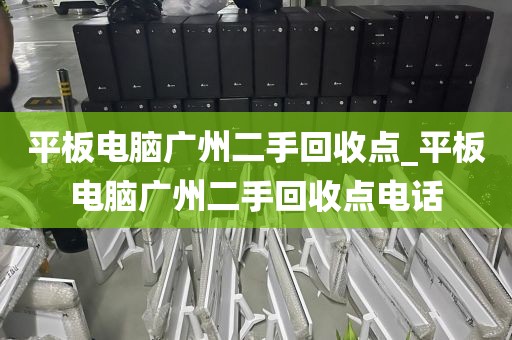 平板电脑广州二手回收点_平板电脑广州二手回收点电话