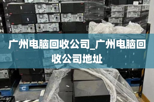 广州电脑回收公司_广州电脑回收公司地址