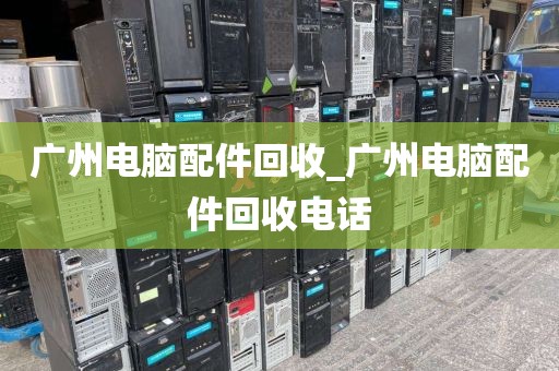 广州电脑配件回收_广州电脑配件回收电话