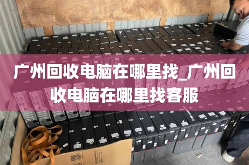 广州回收电脑在哪里找_广州回收电脑在哪里找客服
