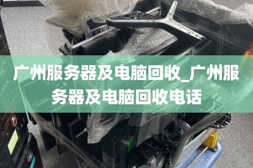 广州服务器及电脑回收_广州服务器及电脑回收电话