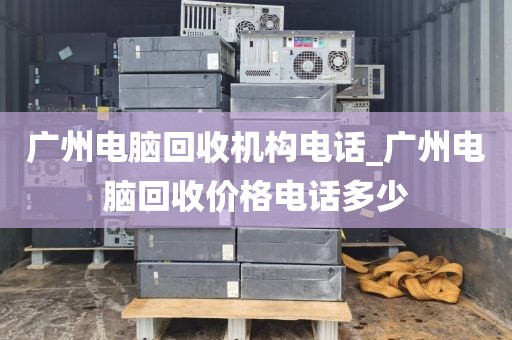 广州电脑回收机构电话_广州电脑回收价格电话多少