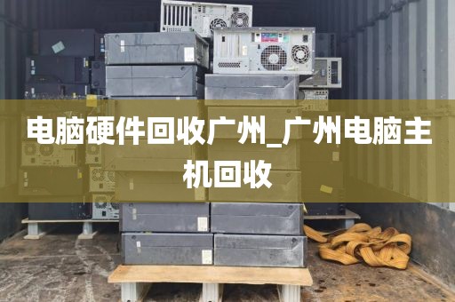 电脑硬件回收广州_广州电脑主机回收