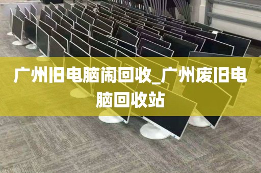 广州旧电脑闹回收_广州废旧电脑回收站