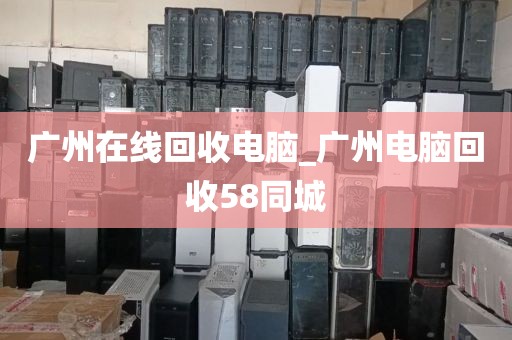 广州在线回收电脑_广州电脑回收58同城