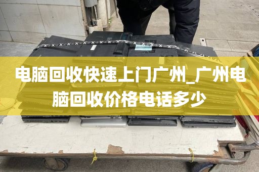 电脑回收快速上门广州_广州电脑回收价格电话多少