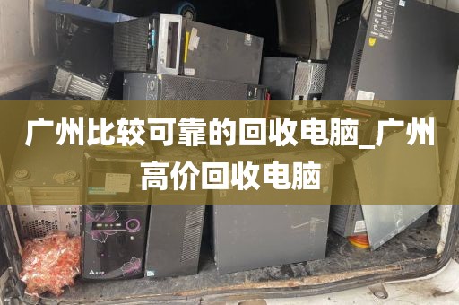 广州比较可靠的回收电脑_广州高价回收电脑
