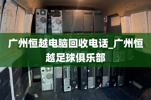 广州恒越电脑回收电话_广州恒越足球俱乐部