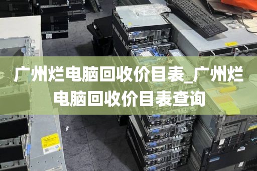 广州烂电脑回收价目表_广州烂电脑回收价目表查询