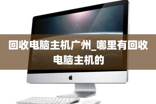 回收电脑主机广州_哪里有回收电脑主机的
