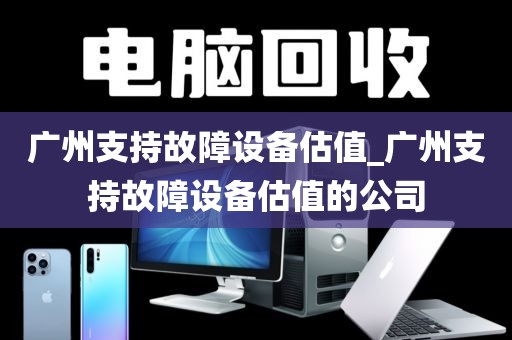 广州支持故障设备估值_广州支持故障设备估值的公司