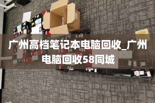 广州高档笔记本电脑回收_广州电脑回收58同城