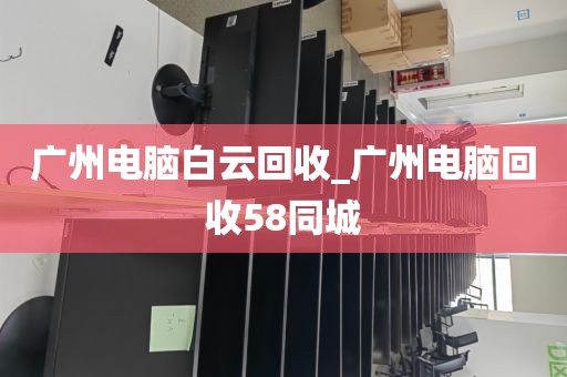 广州电脑白云回收_广州电脑回收58同城