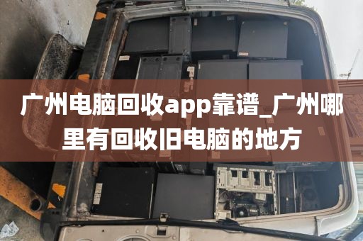 广州电脑回收app靠谱_广州哪里有回收旧电脑的地方