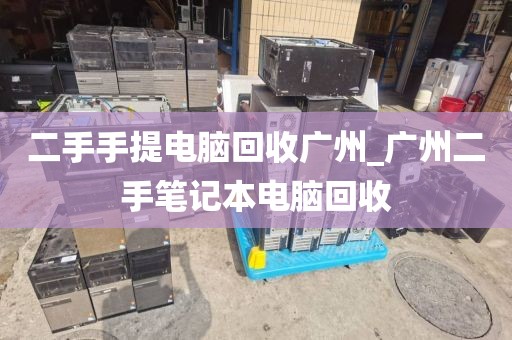 二手手提电脑回收广州_广州二手笔记本电脑回收