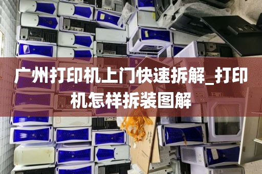 广州打印机上门快速拆解_打印机怎样拆装图解