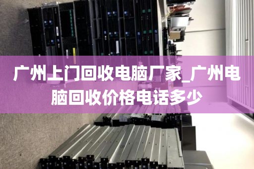 广州上门回收电脑厂家_广州电脑回收价格电话多少